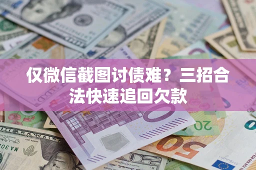 武汉仅微信截图讨债难?三招合法快速追回欠款 武汉仅微信截图讨债难?三招合法快速追回欠款