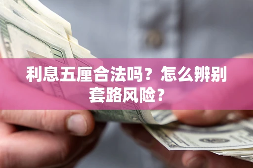 武汉利息五厘合法吗?怎么辨别套路风险? 武汉利息五厘合法吗?怎么辨别套路风险?