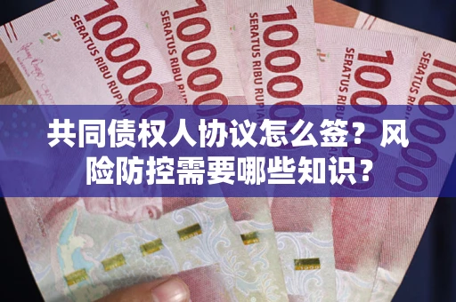 武汉共同债权人协议怎么签?风险防控需要哪些知识? 武汉共同债权人协议怎么签?风险防控需要哪些知识?