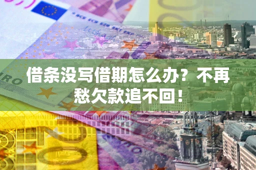 武汉借条没写借期怎么办?不再愁欠款追不回! 武汉借条没写借期怎么办?不再愁欠款追不回!